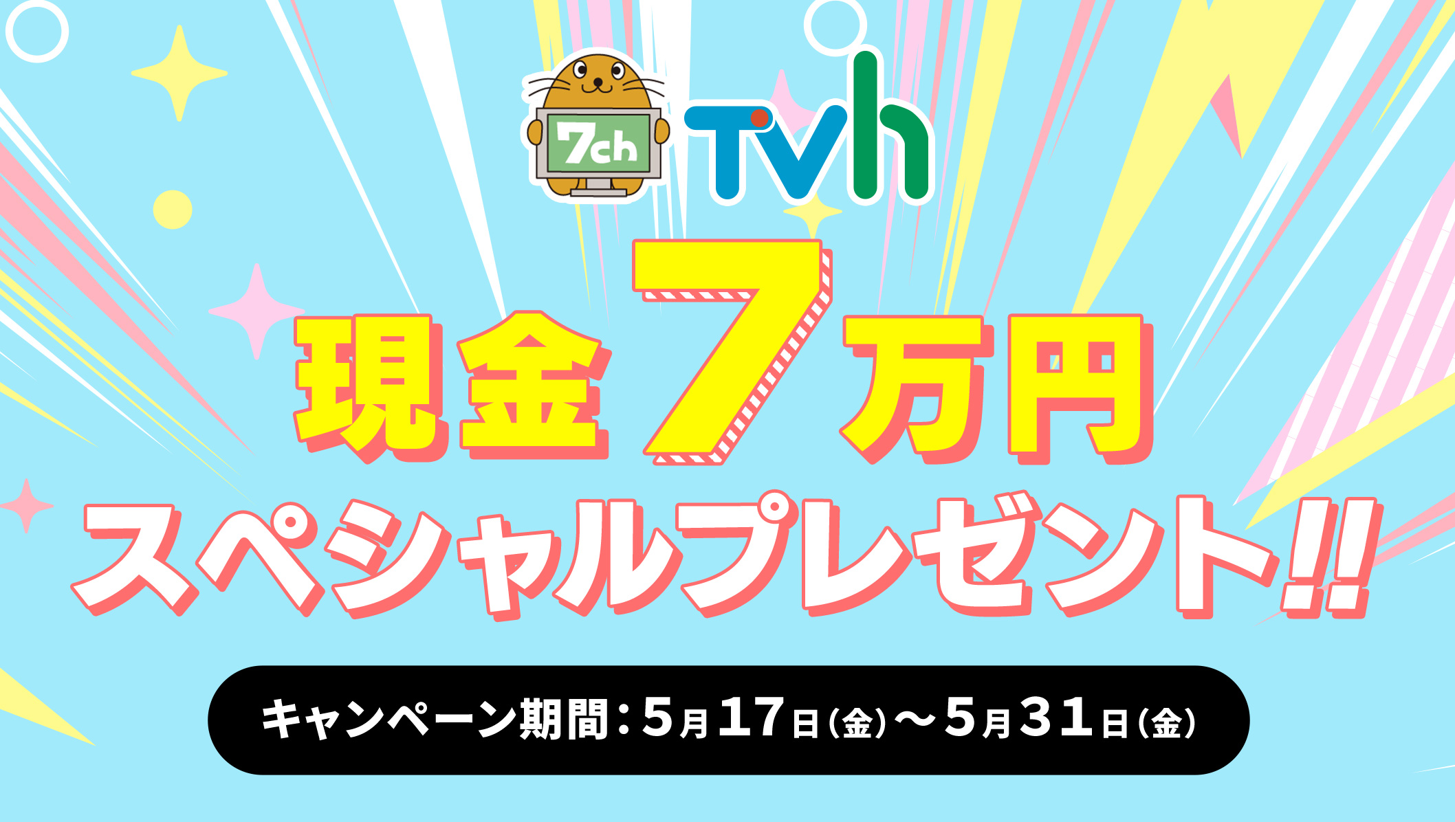 TVh 現金7万円スペシャルプレゼント！キャンペーン期間5月17日(金)～5月31日(金)
